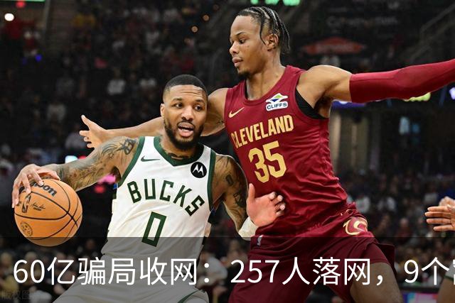 60亿骗局收网：257人落网，9个窝点被端